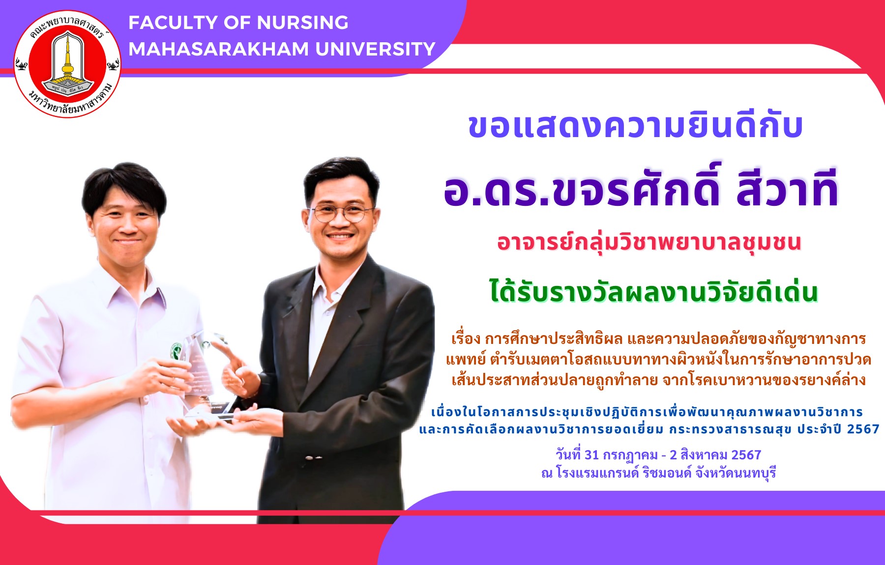 คณะพยาบาลศาสตร์ มหาวิทยาลัยมหาสารคาม ขอแสดงความยินดีกับ อ.ดร.ขจรศักดิ์ สีวาที อาจารย์กลุ่มวิชาพยาบาลชุใชน ได้รับรางวัลผลงานวิจัยดีเด่น เรื่อง การศึกษาประสิทธิผล และความปลอดภัยของกัญชาทางการแพทย์ ตำรับเมตตาโอสถแบบทาทางผิวหนังในการรักษาอาการปวดเส้นประสาทส่วนปลายถูกทำลาย จากโรคเบาหวานของรยางค์ล่าง