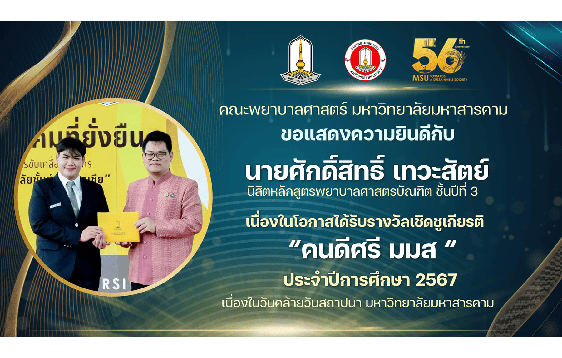 คณะพยาบาลศาสตร์ มหาวิทยาลัยมหาสารคาม ขอแสดงความยินดีกับ นายศักดิ์สิทธิ์ เทวะสัตย์ นิสิตหลักสูตรพยาบาลศาตรบัณฑิต ชั้นปีที่ 3 ผู้ได้รับรางวัลเชิดชูเกียรติ “คนดีศรี มมส.” ประจำปีการศึกษา 2567