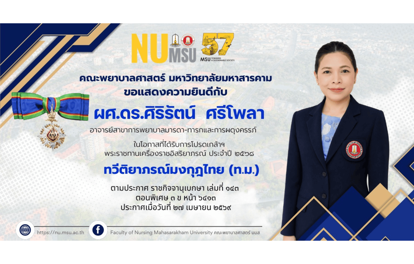 คณะพยาบาลศาสตร์ มหาวิทยาลัยมหาสารคาม ขอแสดงความยินดีกับ ผู้ช่วยศาสตราจารย์ ดร.ศิริรัตน์ ศรีโพลา อาจารย์สาขาวิชาการพยาบาลมารดา-ทารกและการผดุงครรภ์ เนื่องในโอกาสที่ได้รับโปรดเกล้าฯ พระราชทานเครื่องราชอิสริยาภรณ์ ประจำปี ๒๕๖๘ "ทวีติยาภรณ์มงกุฎไทย (ท.ม.)" ตามประกาศ ราชกิจจานุเบกษา เล่มที่ ๑๔๓ ตอนพิเศษ ๓ ข ประกาศเมื่อวันที่ ๒๗ เมษายน ๒๕๖๙